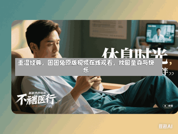 重温经典,困困兔原版视频在线观看,找回童真与快乐