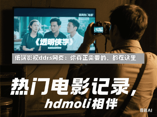 低端影视ddrs网页:你真正需要的,都在这里