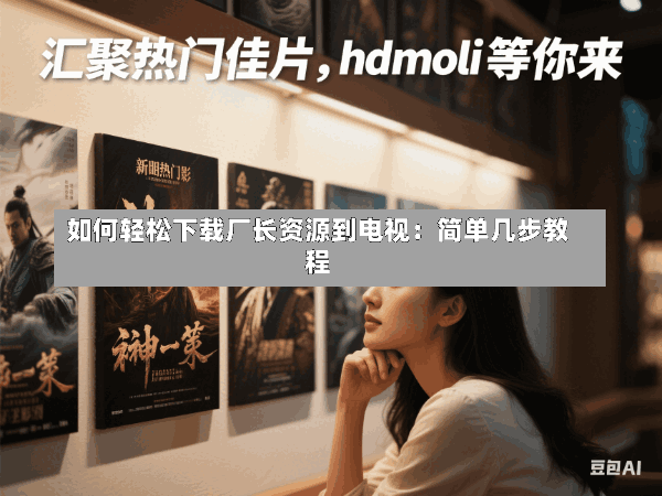 如何轻松下载厂长资源到电视:简单几步教程