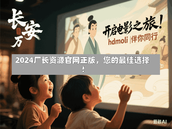 2024厂长资源官网正版,您的最佳选择!