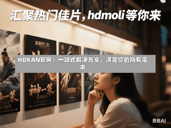 HDKAN官网:一站式解决方案,满足您的所有需求