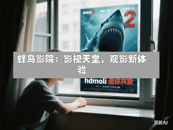 蜂鸟影院:影视天堂,观影新体验