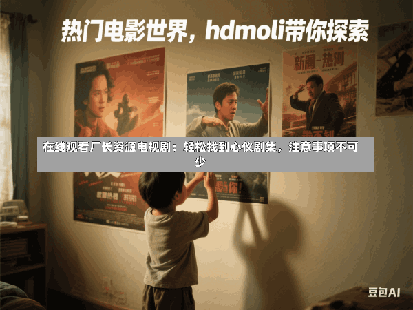 在线观看厂长资源电视剧:轻松找到心仪剧集,注意事项不可少