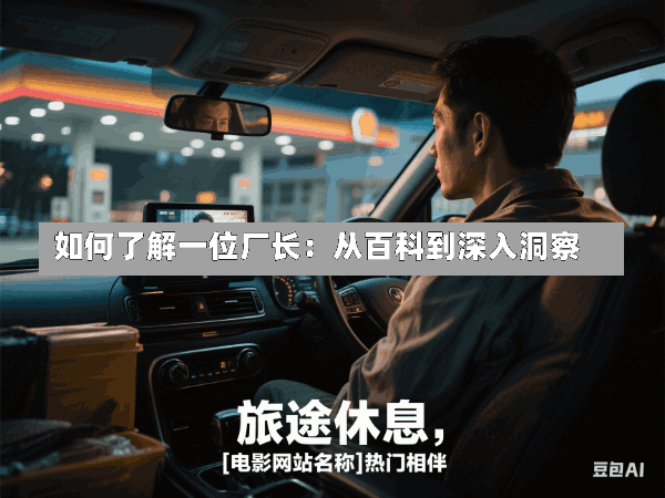 如何了解一位厂长:从百科到深入洞察