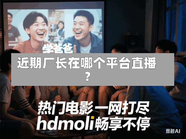 近期厂长在哪个平台直播?