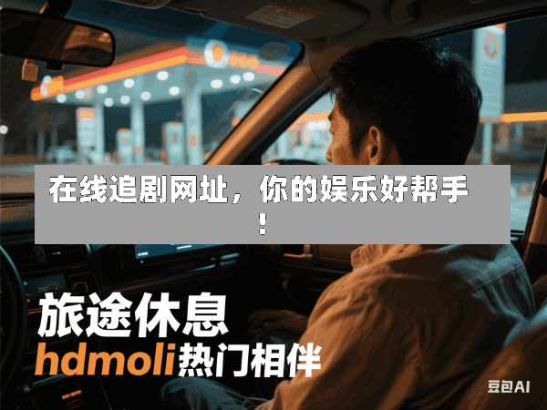 在线追剧网址,你的娱乐好帮手!