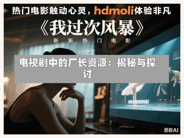 电视剧中的厂长资源:揭秘与探讨