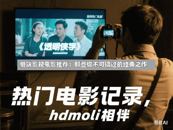低端影视电影推荐:那些你不可错过的经典之作