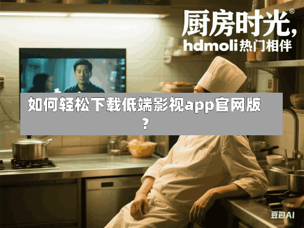 如何轻松下载低端影视app官网版?