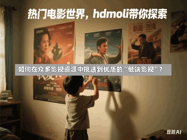 如何在众多影视资源中挑选到优质的“低端影视”?