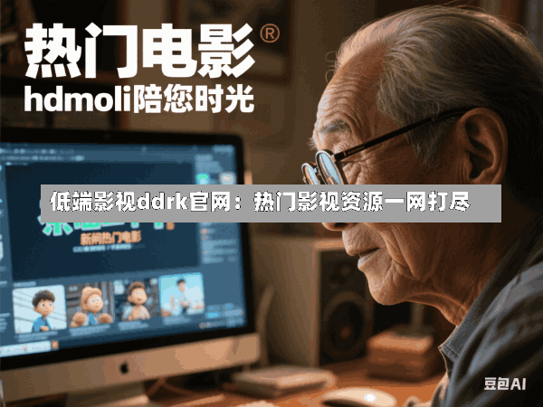 低端影视ddrk官网:热门影视资源一网打尽
