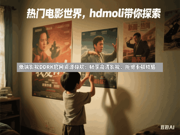 低端影视DDRK官网资源导航:畅享高清影视,拒绝卡顿烦恼