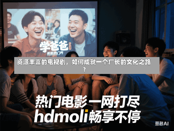 资源丰富的电视剧,如何成就一个厂长的文化之路?