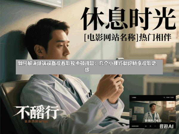 如何解决低端设备观看影视卡顿问题:几个小技巧助你畅享观影之旅