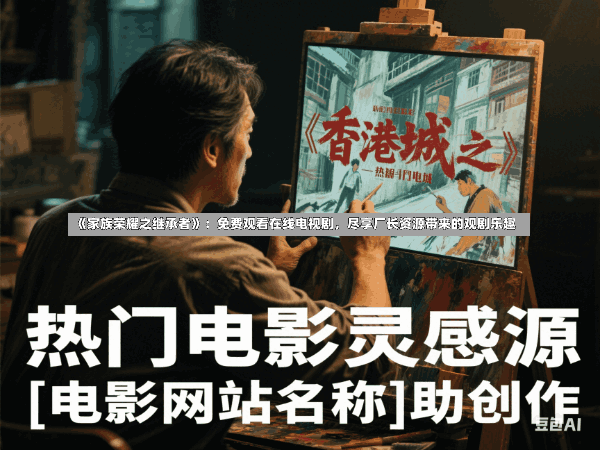 《家族荣耀之继承者》:免费观看在线电视剧,尽享厂长资源带来的观剧乐趣